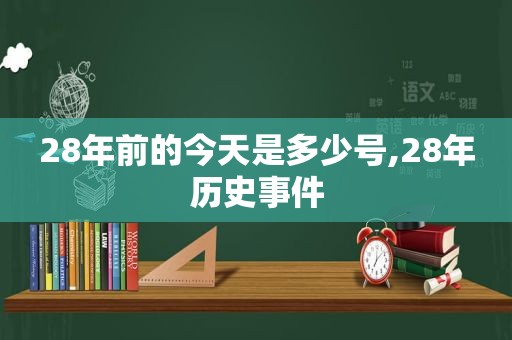 28年前的今天是多少号,28年历史事件