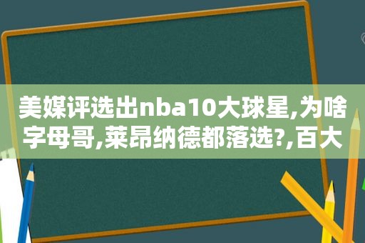 美媒评选出nba10大球星,为啥字母哥,莱昂纳德都落选?,百大球星nba