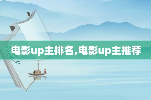 电影up主排名,电影up主推荐