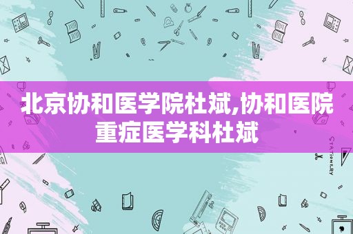 北京协和医学院杜斌,协和医院重症医学科杜斌