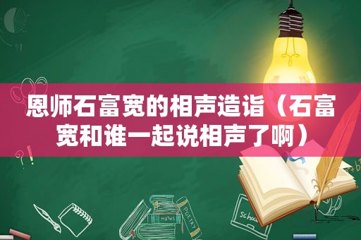 恩师石富宽的相声造诣（石富宽和谁一起说相声了啊）