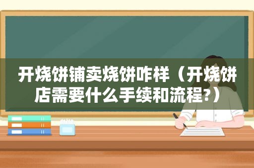 开烧饼铺卖烧饼咋样（开烧饼店需要什么手续和流程?）  第1张