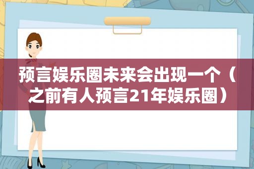 预言娱乐圈未来会出现一个（之前有人预言21年娱乐圈）