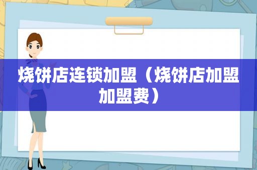 烧饼店连锁加盟（烧饼店加盟加盟费）