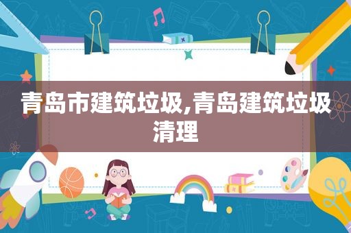 青岛市建筑垃圾,青岛建筑垃圾清理