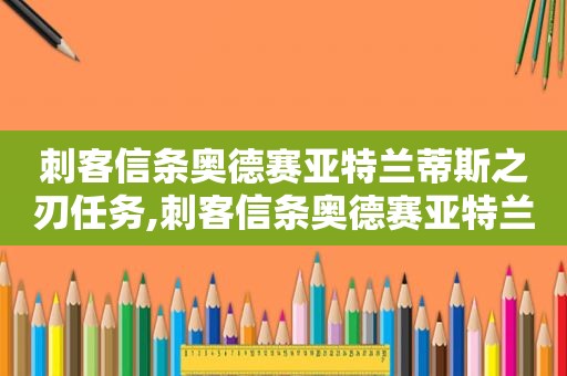 刺客信条奥德赛亚特兰蒂斯之刃任务,刺客信条奥德赛亚特兰提斯把亲爹杀了