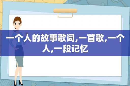 一个人的故事歌词,一首歌,一个人,一段记忆