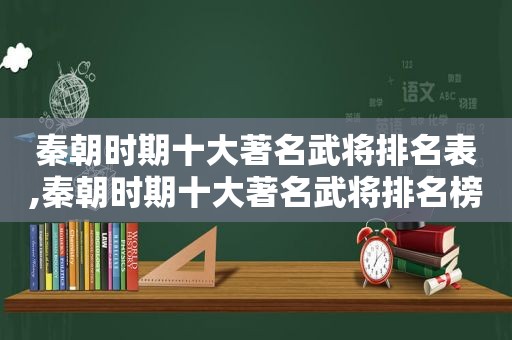 秦朝时期十大著名武将排名表,秦朝时期十大著名武将排名榜