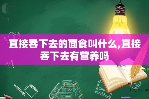 直接吞下去的面食叫什么,直接吞下去有营养吗