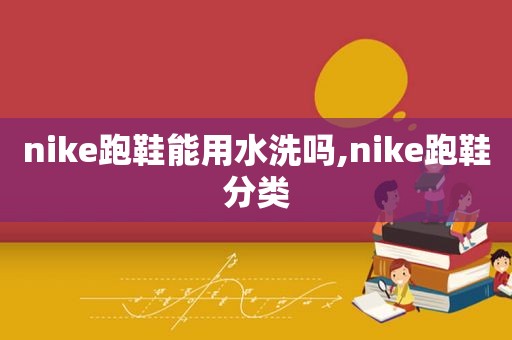 nike跑鞋能用水洗吗,nike跑鞋分类