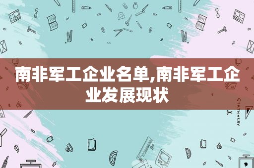 南非军工企业名单,南非军工企业发展现状