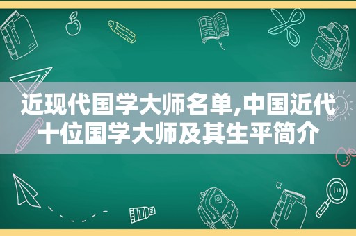 近现代国学大师名单,中国近代十位国学大师及其生平简介