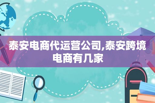 泰安电商代运营公司,泰安跨境电商有几家  第1张