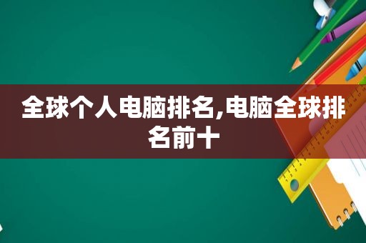 全球个人电脑排名,电脑全球排名前十  第1张