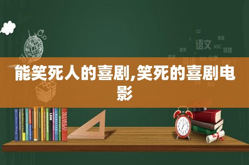 能笑死人的喜剧,笑死的喜剧电影