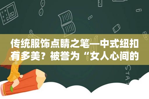 传统服饰点睛之笔—中式纽扣有多美？被誉为“女人心间的一朵花”