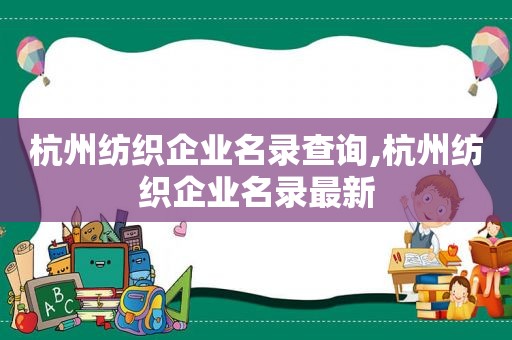 杭州纺织企业名录查询,杭州纺织企业名录最新