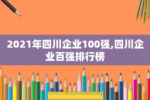 2021年四川企业100强,四川企业百强排行榜