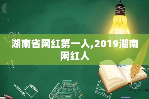 湖南省网红第一人,2019湖南网红人