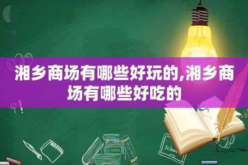 湘乡商场有哪些好玩的,湘乡商场有哪些好吃的