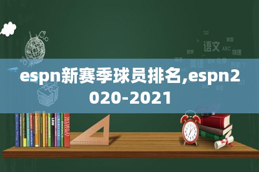 espn新赛季球员排名,espn2020-2021