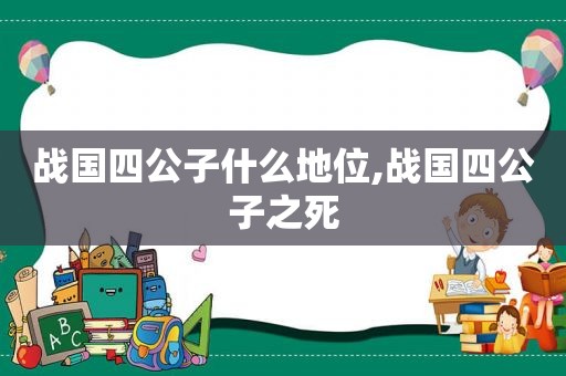 战国四公子什么地位,战国四公子之死  第1张