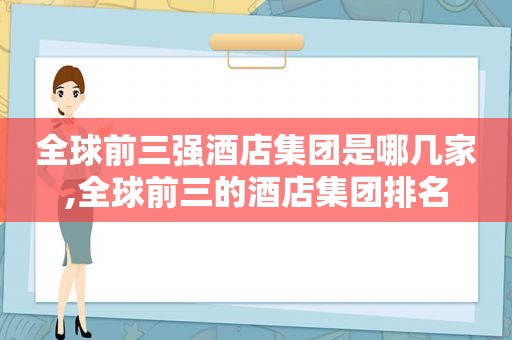 全球前三强酒店集团是哪几家,全球前三的酒店集团排名