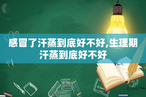 感冒了汗蒸到底好不好,生理期汗蒸到底好不好  第1张