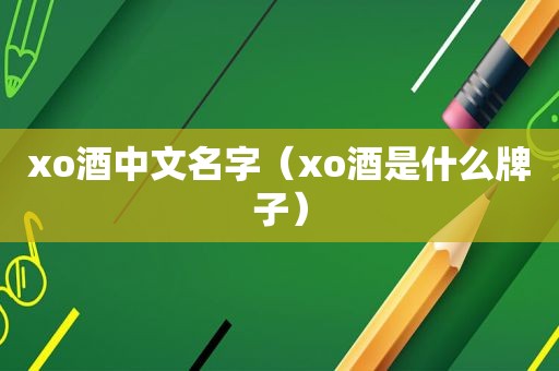 xo酒中文名字（xo酒是什么牌子）