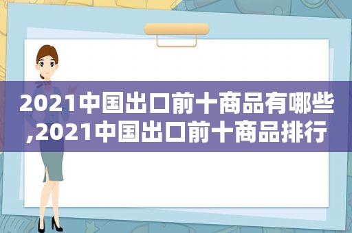 2021中国出口前十商品有哪些,2021中国出口前十商品排行榜  第1张