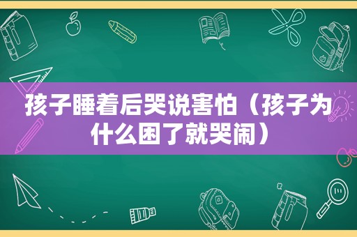 孩子睡着后哭说害怕（孩子为什么困了就哭闹）