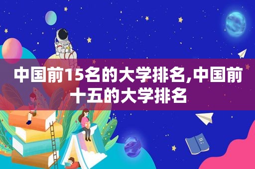 中国前15名的大学排名,中国前十五的大学排名