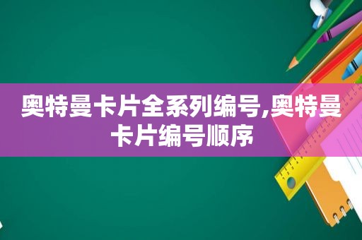 奥特曼卡片全系列编号,奥特曼卡片编号顺序