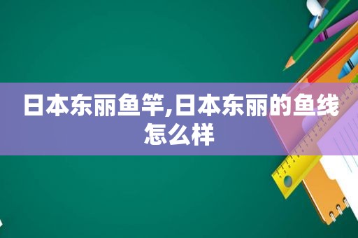 日本东丽鱼竿,日本东丽的鱼线怎么样