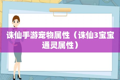 诛仙手游宠物属性（诛仙3宝宝通灵属性）