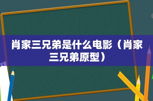 肖家三兄弟是什么电影（肖家三兄弟原型）