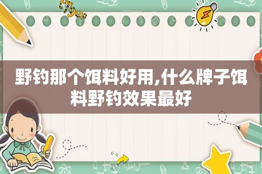 野钓那个饵料好用,什么牌子饵料野钓效果最好