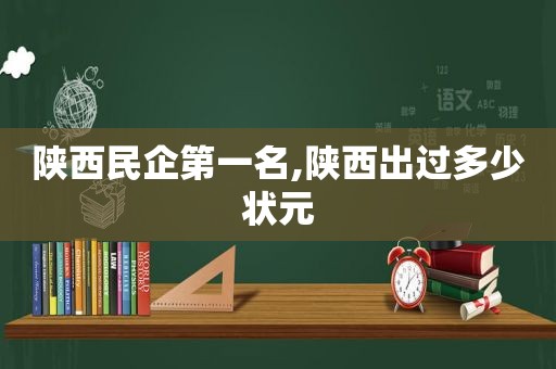 陕西民企第一名,陕西出过多少状元