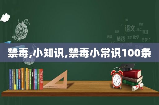 禁毒,小知识,禁毒小常识100条