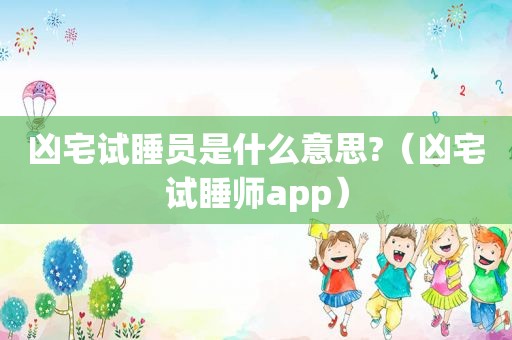 凶宅试睡员是什么意思?（凶宅试睡师app）