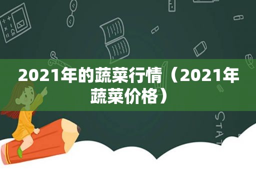 2021年的蔬菜行情（2021年蔬菜价格）