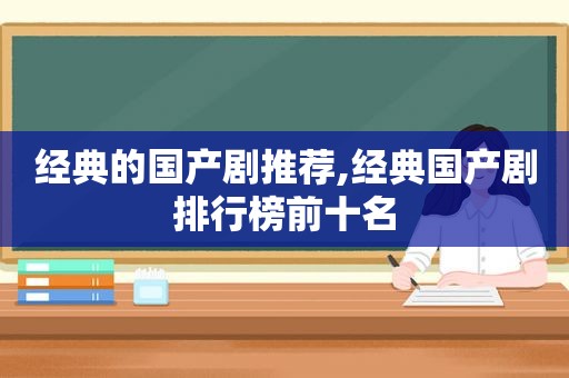 经典的国产剧推荐,经典国产剧排行榜前十名