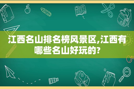 江西名山排名榜风景区,江西有哪些名山好玩的?