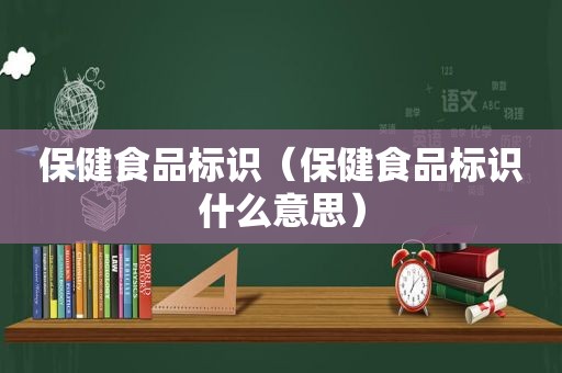 保健食品标识（保健食品标识什么意思）