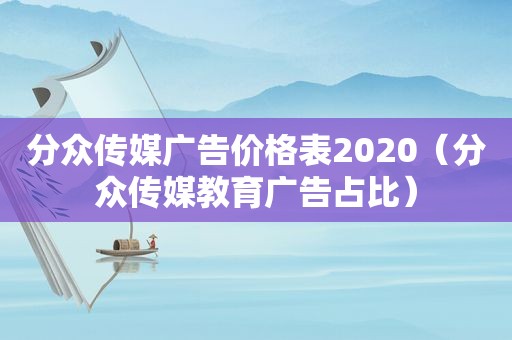 分众传媒广告价格表2020（分众传媒教育广告占比）