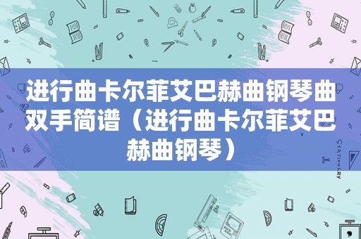 进行曲卡尔菲艾巴赫曲钢琴曲双手简谱（进行曲卡尔菲艾巴赫曲钢琴）