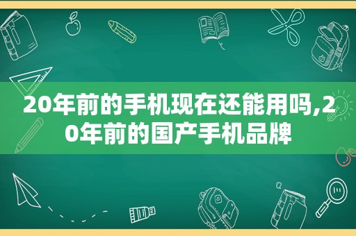 20年前的手机现在还能用吗,20年前的国产手机品牌