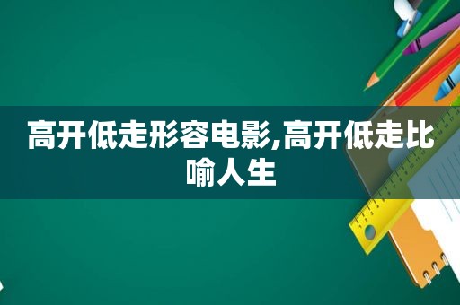 高开低走形容电影,高开低走比喻人生