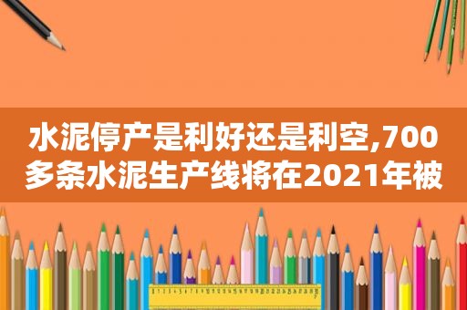 水泥停产是利好还是利空,700多条水泥生产线将在2021年被关停