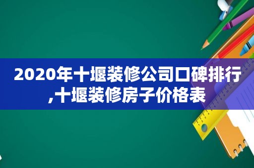 2020年十堰装修公司口碑排行,十堰装修房子价格表